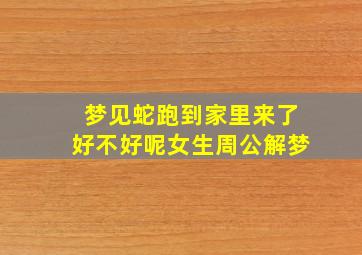 梦见蛇跑到家里来了好不好呢女生周公解梦