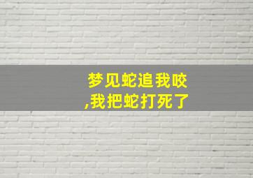 梦见蛇追我咬,我把蛇打死了