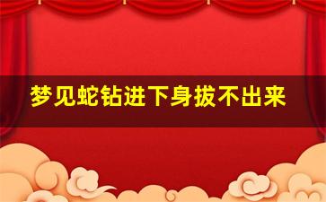 梦见蛇钻进下身拔不出来