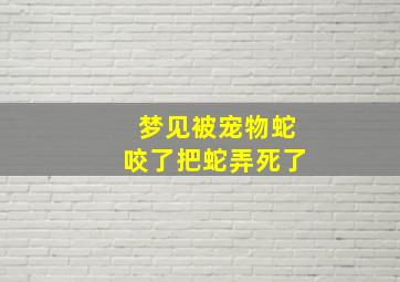 梦见被宠物蛇咬了把蛇弄死了