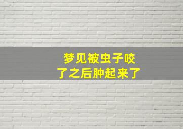 梦见被虫子咬了之后肿起来了