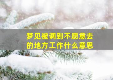 梦见被调到不愿意去的地方工作什么意思