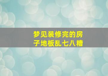 梦见装修完的房子地板乱七八糟