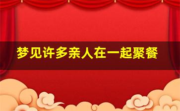 梦见许多亲人在一起聚餐