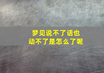 梦见说不了话也动不了是怎么了呢