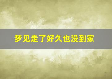 梦见走了好久也没到家