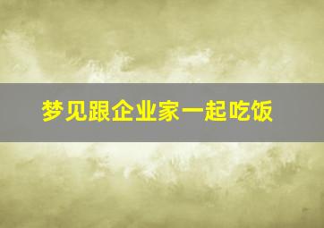 梦见跟企业家一起吃饭