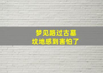 梦见路过古墓坟地感到害怕了