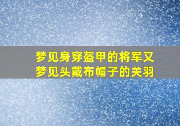 梦见身穿盔甲的将军又梦见头戴布帽子的关羽