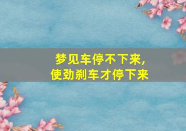 梦见车停不下来,使劲刹车才停下来