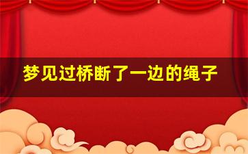 梦见过桥断了一边的绳子