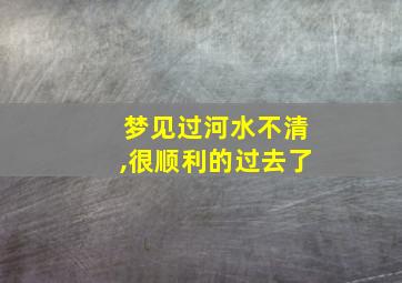 梦见过河水不清,很顺利的过去了