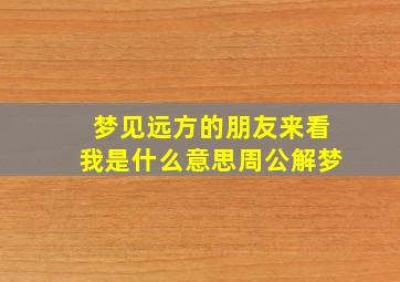 梦见远方的朋友来看我是什么意思周公解梦