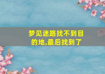 梦见迷路找不到目的地,最后找到了