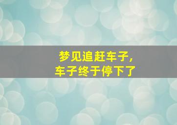 梦见追赶车子,车子终于停下了