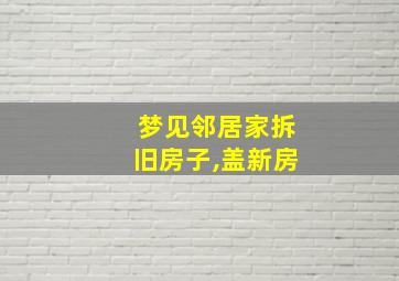 梦见邻居家拆旧房子,盖新房