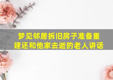 梦见邻居拆旧房子准备重建还和他家去逝的老人讲话