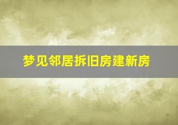 梦见邻居拆旧房建新房