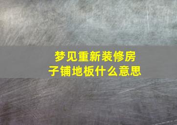 梦见重新装修房子铺地板什么意思