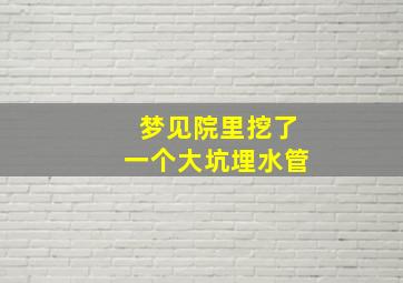 梦见院里挖了一个大坑埋水管