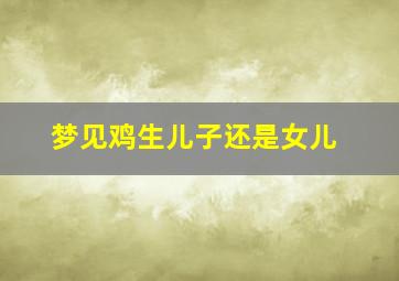 梦见鸡生儿子还是女儿