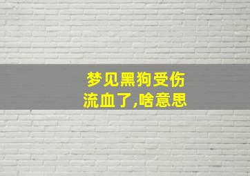 梦见黑狗受伤流血了,啥意思