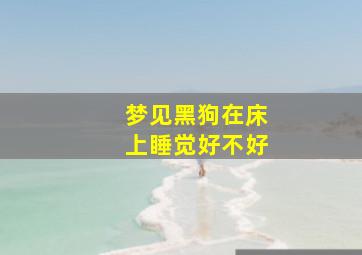 梦见黑狗在床上睡觉好不好