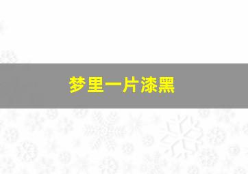 梦里一片漆黑