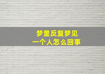 梦里反复梦见一个人怎么回事