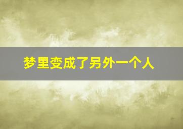 梦里变成了另外一个人