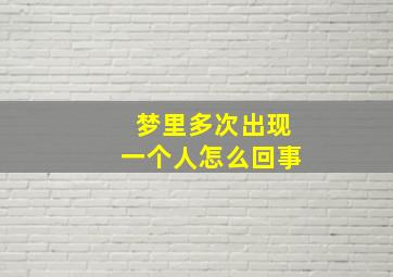 梦里多次出现一个人怎么回事