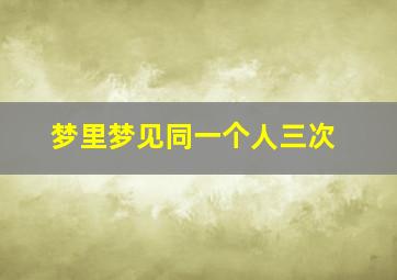 梦里梦见同一个人三次