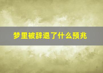 梦里被辞退了什么预兆