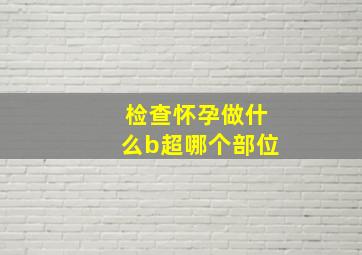 检查怀孕做什么b超哪个部位