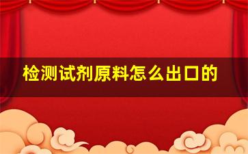 检测试剂原料怎么出口的