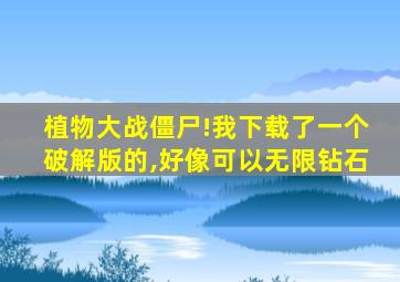 植物大战僵尸!我下载了一个破解版的,好像可以无限钻石