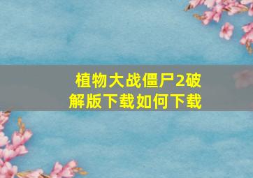 植物大战僵尸2破解版下载如何下载