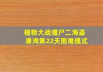 植物大战僵尸二海盗港湾第22天困难模式