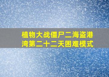 植物大战僵尸二海盗港湾第二十二天困难模式