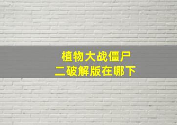 植物大战僵尸二破解版在哪下