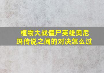 植物大战僵尸英雄奥尼玛传说之间的对决怎么过