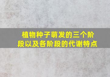 植物种子萌发的三个阶段以及各阶段的代谢特点