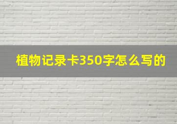 植物记录卡350字怎么写的