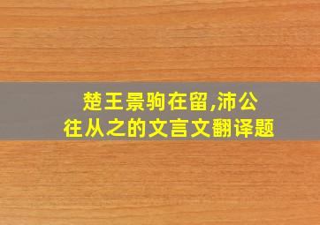 楚王景驹在留,沛公往从之的文言文翻译题