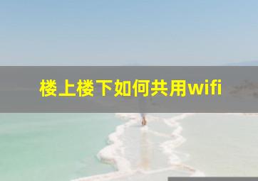 楼上楼下如何共用wifi