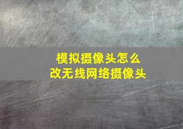 模拟摄像头怎么改无线网络摄像头