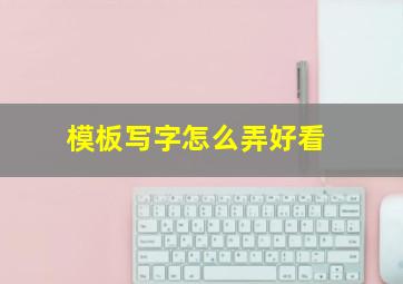 模板写字怎么弄好看