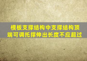 模板支撑结构中支撑结构顶端可调托撑伸出长度不应超过