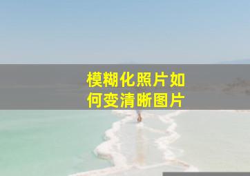 模糊化照片如何变清晰图片