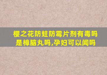 樱之花防蛀防霉片剂有毒吗是樟脑丸吗,孕妇可以闻吗